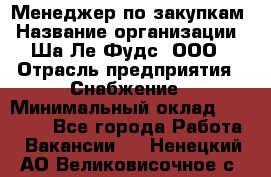 Менеджер по закупкам › Название организации ­ Ша-Ле-Фудс, ООО › Отрасль предприятия ­ Снабжение › Минимальный оклад ­ 40 000 - Все города Работа » Вакансии   . Ненецкий АО,Великовисочное с.